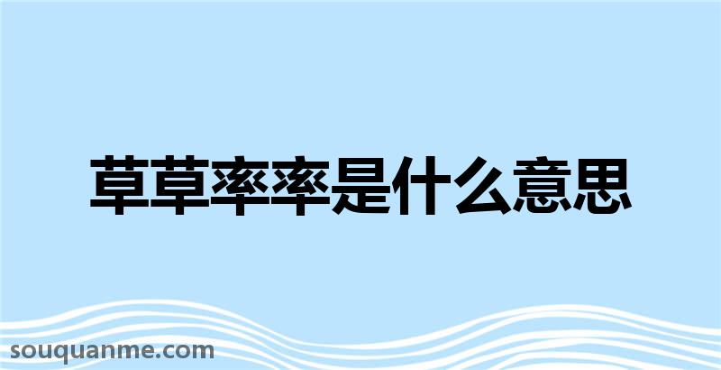 草草率率是什么意思 草草率率的拼音 草草率率的成语解释